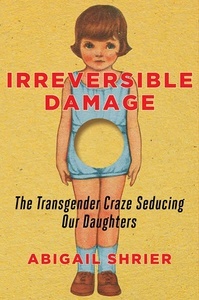 Irreversible Damage : The Transgender Craze Seducing Our Daughters