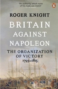 Britain Against Napoleon : The Organization of Victory, 1793-1815