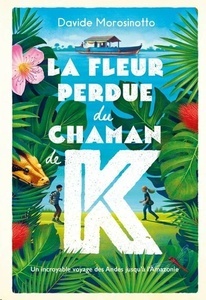 La fleur perdue du chaman de K. Un incroyable voyage des Andes jusqu'à l'Amazonie