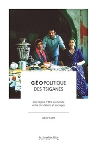 Géopolitique des tsiganes - Entre circulation et ancrage, une autre façon d'être au monde