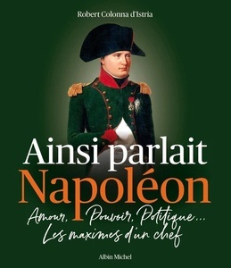 Ainsi parlait Napoléon. Amour, pouvoir, politique... Les maximes d'un chef
