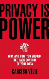 Privacy is Power: Why and How You Should Take Back Control of Your Data