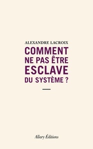 Comment ne pas être esclave du système ?