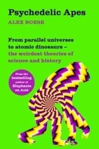 Psychedelic Apes : From parallel universes to atomic dinosaurs - the weirdest theories of science and history