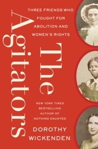 The Agitators : Three Friends Who Fought for Abolition and Women's Rights