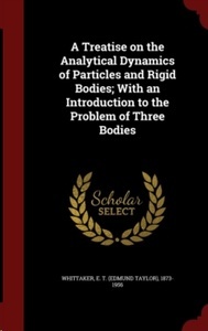 A Treatise on the Analytical Dynamics of Particles and Rigid Bodies; With an Introduction to the Problem of Thre