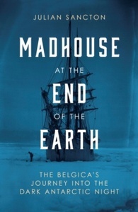 Madhouse at the End of the Earth : The Belgica's Journey into the Dark Antarctic Night