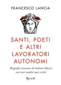 Santi, poeti e altri lavoratori autonomi. Biografie travisate di italiani illustri con testi inediti mai scritti