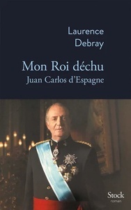 Mon roi déchu - Juan Carlos d Espagne