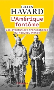 L'Amérique fantôme. Les aventuriers francophones du Nouveau Monde