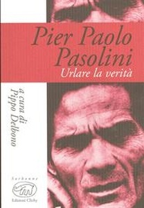 Pier Paolo Pasolini. Urlare la verità