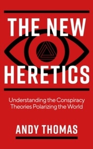 The New Heretics : Understanding the Conspiracy Theories Polarizing the World