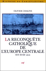 La Reconquête catholique de l'Europe centrale. XVIème-XIIIème siècle