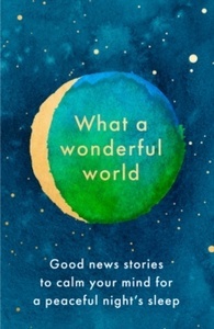 What a Wonderful World: Good News Stories to Calm Your Mind for a Peaceful Night's Sleep