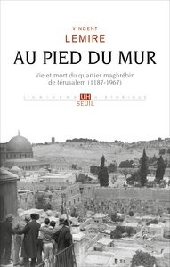 Au pied du mur : vie et mort du quartier maghrébin de Jérusalem (1187-1967)