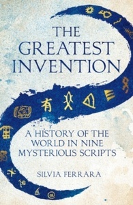 The Greatest Invention : A History of the World in Nine Mysterious Scripts