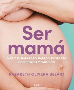 Ser mamá. Guía del embarazo, parto y posparto con ciencia y emoción