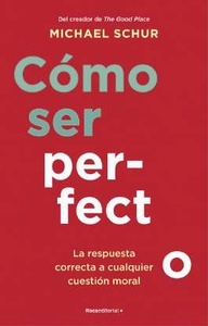 Cómo ser perfecto. La respuesta correcta a cualquier cuestión moral