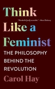 Think Like a Feminist : The Philosophy Behind the Revolutio