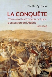 La conquête - Comment les Français ont pris possession de l'Algérie 1830-1848