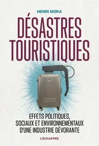 Désastres touristiques - Effets politiques, sociaux et environnementaux d une industrie dévorante
