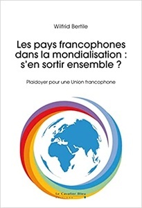 Les pays francophones dans la mondialisation : s'en sortir ensemble ? - Construire l'Union francophone