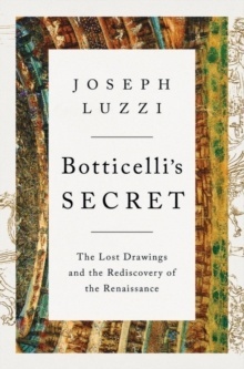 Botticelli's Secret : The Lost Drawings and the Rediscovery of the Renaissance