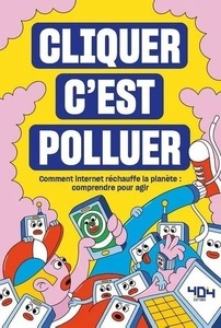 Cliquer c'est polluer - Comment internet réchauffe la planète : comprendre pour agir