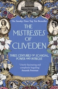 The Mistresses of Cliveden : Three Centuries of Scandal, Power and Intrigue in an English Stately Home