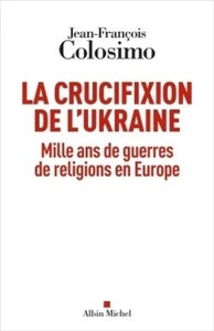 La crucifixion de l'Ukraine - Mille ans de guerres de religions en Europe
