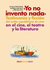 "Yo no invento nada". Testimonio y ficción del exilio republicano de 1939 en el cine, el teatro y la literatura