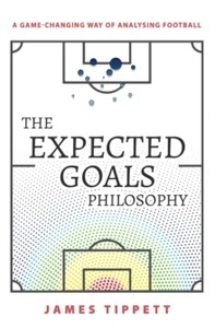 The Expected Goals Philosophy : A Game-Changing Way of Analysing Football
