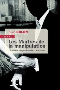 Les Maîtres de la manipulation - Un siècle de persuasion de masse