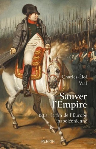 Sauver l'Empire - 1813 : la fin de l'Europe napoléonienne