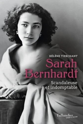 Sarah Bernhardt - Scandaleuse et indomptable