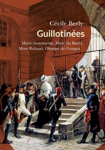Guillotinées - Marie-Antoinette, Madame du Barry, Madame Roland, Olympe de Gouges