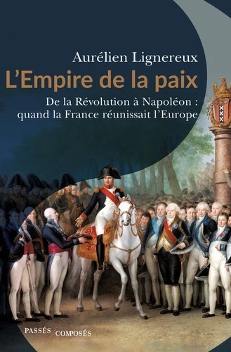 L'Empire de la paix - De la Révolution à Napoléon : quand la France réunissait l'Europe