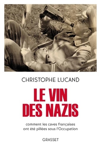 Le vin des nazis - Comment les caves françaises ont été pillées sous l'Occupation