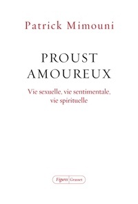 Proust amoureux - Vie sexuelle, vie sentimentale, vie spirituelle