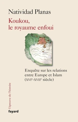 Koukou, le royaume enfoui - Enquête sur les relations entre Europe et Islam (XVIe-XVIIe siècle)