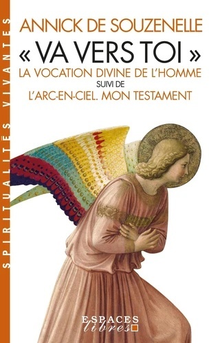 "Va vers toi" - La vocation divine de l'Homme suivi de L'Arc-en-ciel - Mon testament