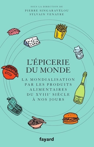 L'épicerie du monde - La mondialisation par les produits alimentaires du XVIIIe siècle à nos jours