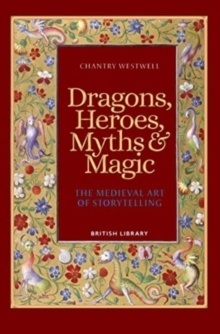 Dragons, Heroes, Myths x{0026} Magic : The Medieval Art of Storytelling