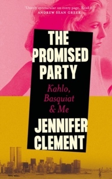 The Promised Party : Kahlo, Basquiat and Me