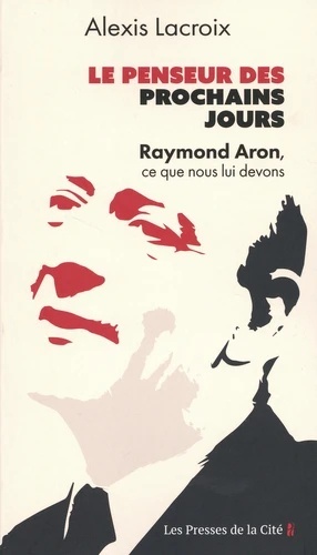 Le Penseur des prochains jours - Raymond Aron, ce que nous lui devons