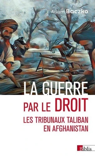 La guerre par le droit - Les tribunaux Taliban en Afghanistan -