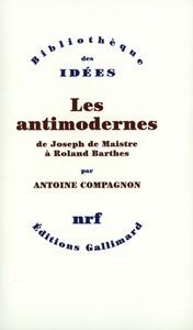 Les antimodernes (de Joseph de Maistre à Roland Barthes)