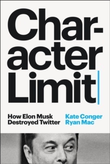 Character Limit: How Elon Musk Destroyed Twitter