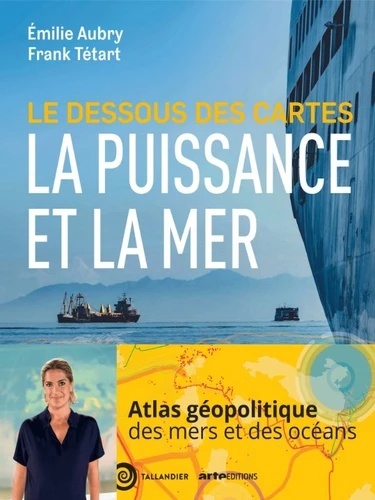 Le dessous des cartes - La puissance et la mer - Atlas de géopolitique des mers et des océans