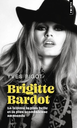 Brigitte Bardot - La femme la plus belle et la plus scandaleuse au monde -